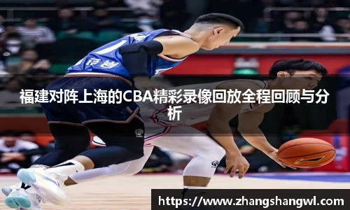 福建对阵上海的CBA精彩录像回放全程回顾与分析