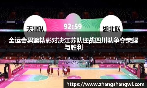 全运会男篮精彩对决江苏队迎战四川队争夺荣耀与胜利