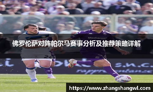 佛罗伦萨对阵帕尔马赛事分析及推荐策略详解