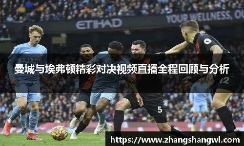曼城与埃弗顿精彩对决视频直播全程回顾与分析